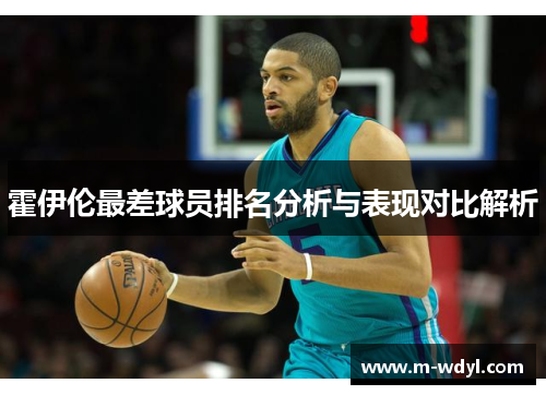 霍伊伦最差球员排名分析与表现对比解析