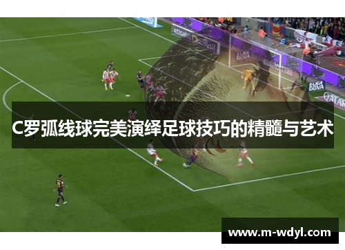 C罗弧线球完美演绎足球技巧的精髓与艺术