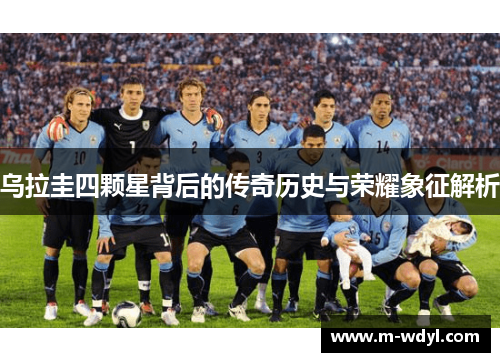 乌拉圭四颗星背后的传奇历史与荣耀象征解析