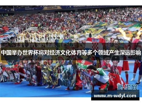 中国举办世界杯将对经济文化体育等多个领域产生深远影响