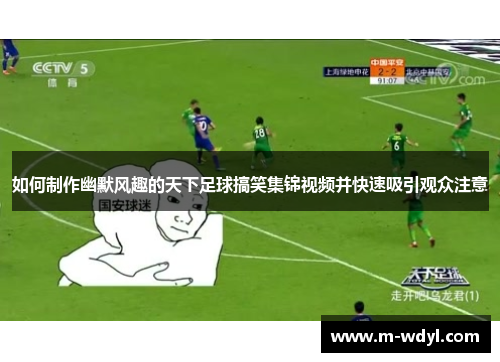 如何制作幽默风趣的天下足球搞笑集锦视频并快速吸引观众注意