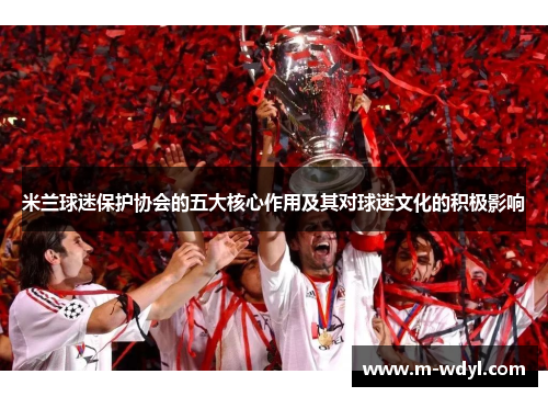米兰球迷保护协会的五大核心作用及其对球迷文化的积极影响