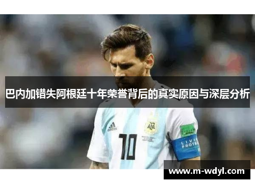 巴内加错失阿根廷十年荣誉背后的真实原因与深层分析 巴内加错失阿根廷十年荣誉背后的真实原因与深层分析