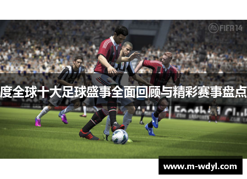 度全球十大足球盛事全面回顾与精彩赛事盘点