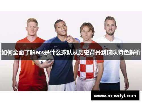 如何全面了解ars是什么球队从历史背景到球队特色解析