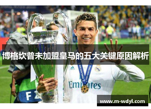 博格坎普未加盟皇马的五大关键原因解析 博格坎普未加盟皇马的五大关键原因解析