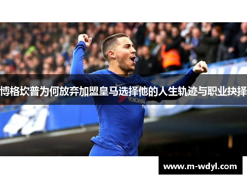 博格坎普为何放弃加盟皇马选择他的人生轨迹与职业抉择 博格坎普为何放弃加盟皇马选择他的人生轨迹与职业抉择