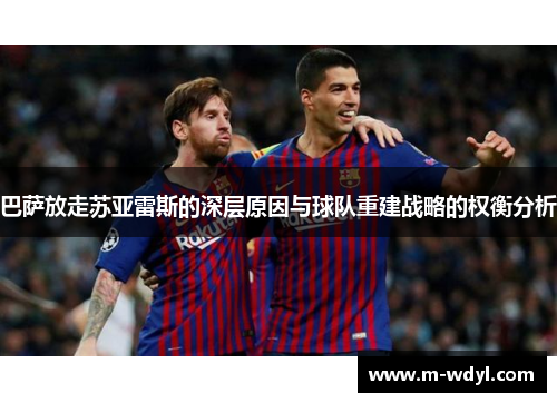 巴萨放走苏亚雷斯的深层原因与球队重建战略的权衡分析