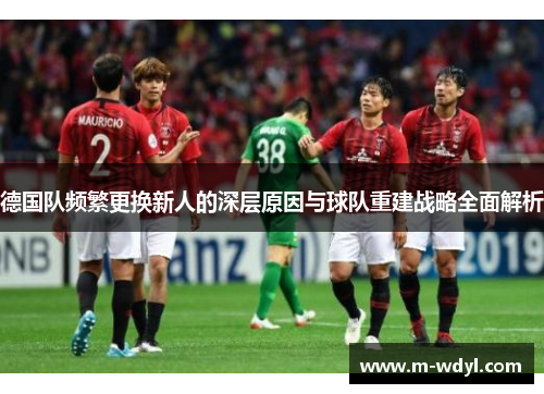德国队频繁更换新人的深层原因与球队重建战略全面解析