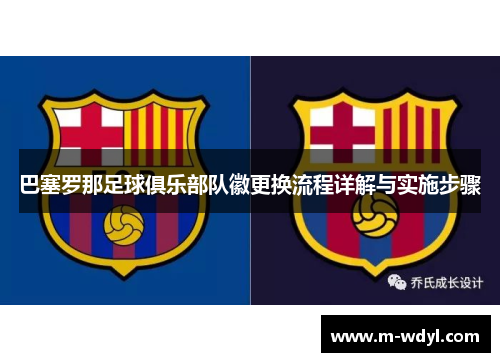 巴塞罗那足球俱乐部队徽更换流程详解与实施步骤 巴塞罗那足球俱乐部队徽更换流程详解与实施步骤
