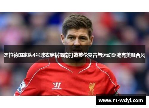 杰拉德国家队4号球衣穿搭指南打造英伦复古与运动潮流完美融合风