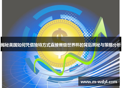 揭秘美国如何凭借独特方式直接晋级世界杯的背后奥秘与策略分析 揭秘美国如何凭借独特方式直接晋级世界杯的背后奥秘与策略分析