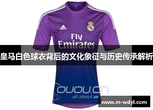 皇马白色球衣背后的文化象征与历史传承解析