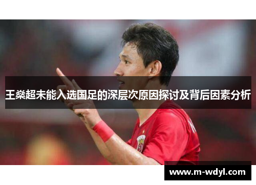 王燊超未能入选国足的深层次原因探讨及背后因素分析 王燊超未能入选国足的深层次原因探讨及背后因素分析